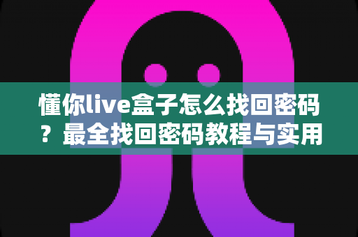懂你live盒子怎么找回密码？最全找回密码教程与实用技巧大公开