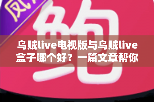 乌贼live电视版与乌贼live盒子哪个好?一篇文章帮你选对家庭大屏观影方案 乌贼live电视版与乌贼live盒子哪个好?一篇文章帮你选对家庭大屏观影方案